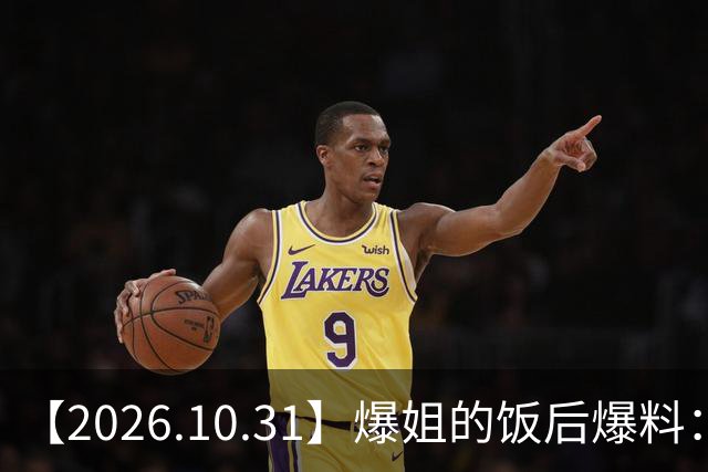 【2026.10.31】爆姐的饭后爆料：生命不止，爆料不息！