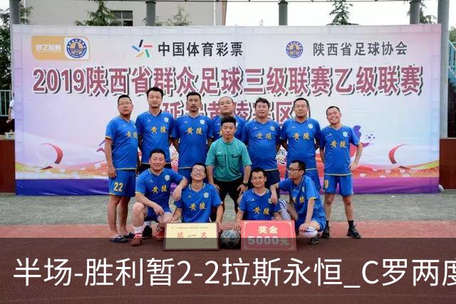 半场-胜利暂2-2拉斯永恒 C罗两度进球越位菲利克斯两助攻马内破门