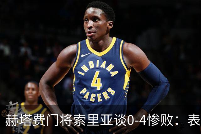 赫塔费门将索里亚谈0-4惨败：表现荒唐可笑，简直是在丢人现眼